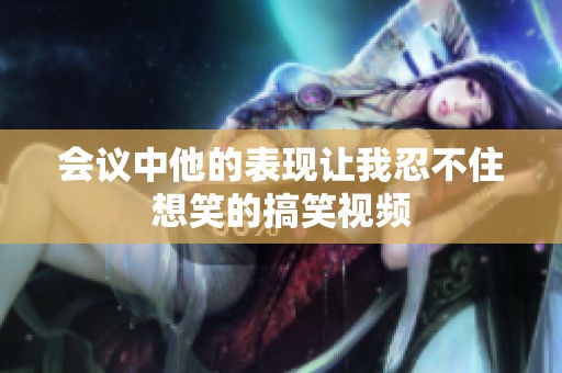 会议中他的表现让我忍不住想笑的搞笑视频
