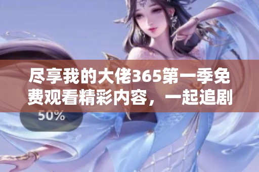 尽享我的大佬365第一季免费观看精彩内容，一起追剧吧