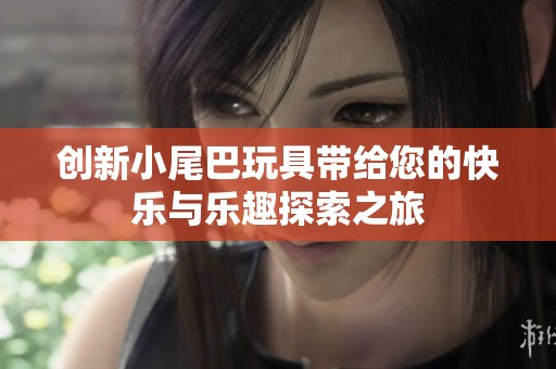 创新小尾巴玩具带给您的快乐与乐趣探索之旅