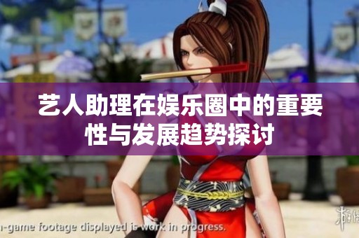 艺人助理在娱乐圈中的重要性与发展趋势探讨