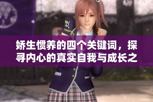 娇生惯养的四个关键词，探寻内心的真实自我与成长之路