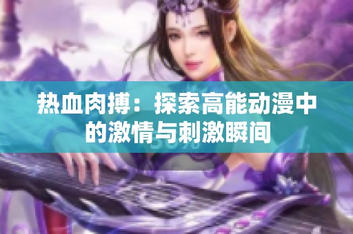 热血肉搏：探索高能动漫中的激情与刺激瞬间