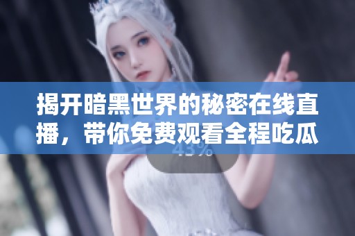 揭开暗黑世界的秘密在线直播，带你免费观看全程吃瓜体验！