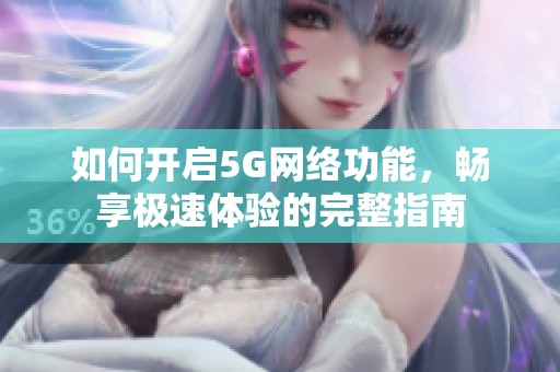 如何开启5G网络功能，畅享极速体验的完整指南