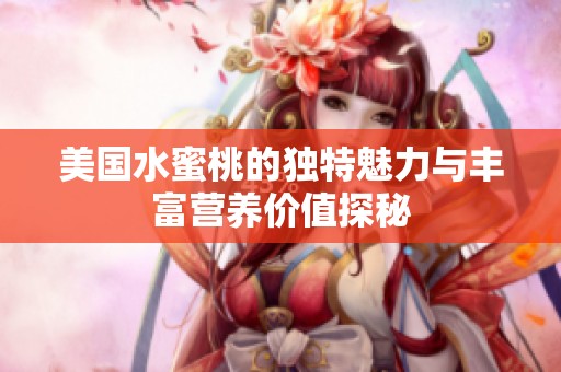 美国水蜜桃的独特魅力与丰富营养价值探秘