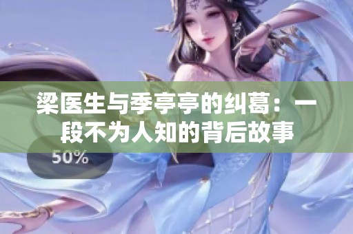 梁医生与季亭亭的纠葛：一段不为人知的背后故事