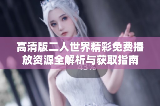 高清版二人世界精彩免费播放资源全解析与获取指南