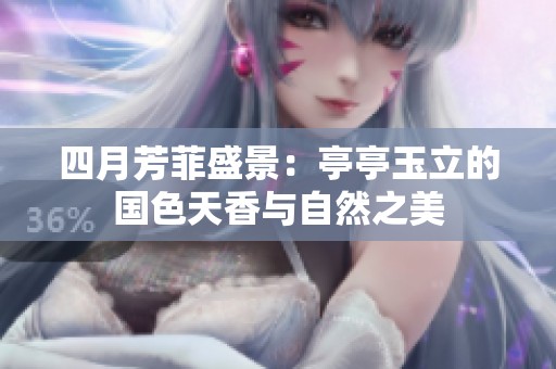 四月芳菲盛景：亭亭玉立的国色天香与自然之美