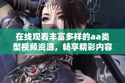 在线观看丰富多样的aa类型视频资源，畅享精彩内容