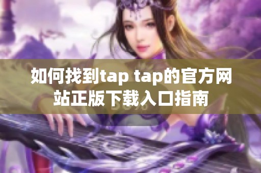 如何找到tap tap的官方网站正版下载入口指南
