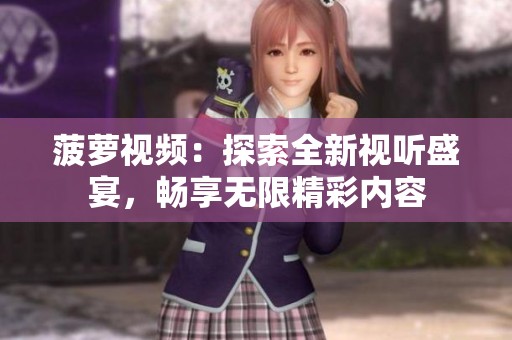 菠萝视频：探索全新视听盛宴，畅享无限精彩内容