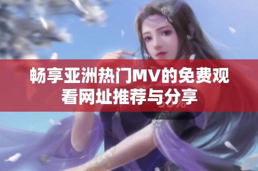 畅享亚洲热门MV的免费观看网址推荐与分享