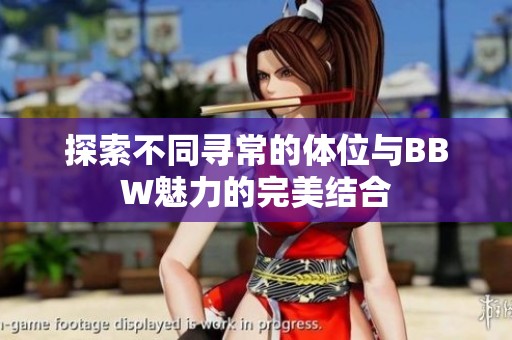 探索不同寻常的体位与BBW魅力的完美结合