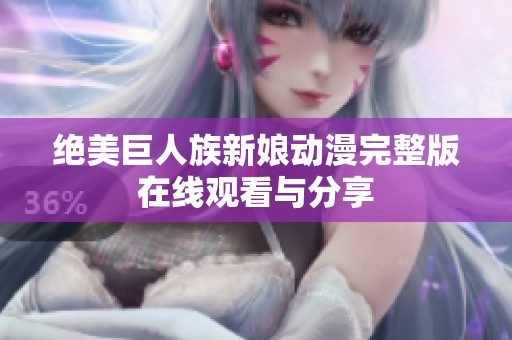 绝美巨人族新娘动漫完整版在线观看与分享