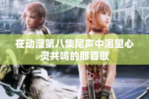 在动漫第八集尾声中渴望心灵共鸣的那首歌