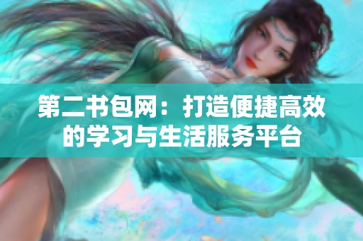 第二书包网：打造便捷高效的学习与生活服务平台