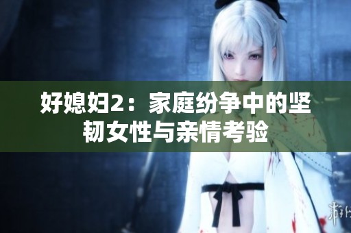 好媳妇2：家庭纷争中的坚韧女性与亲情考验