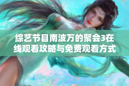 综艺节目南波万的聚会3在线观看攻略与免费观看方式揭秘