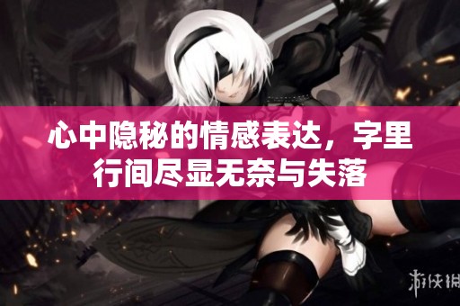 心中隐秘的情感表达，字里行间尽显无奈与失落