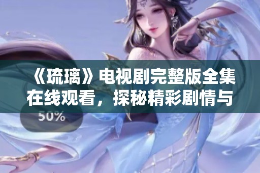 《琉璃》电视剧完整版全集在线观看，探秘精彩剧情与角色魅力