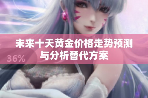 未来十天黄金价格走势预测与分析替代方案