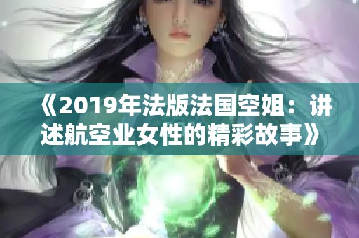 《2019年法版法国空姐：讲述航空业女性的精彩故事》