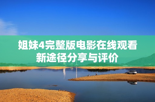 姐妹4完整版电影在线观看新途径分享与评价