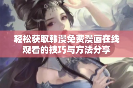 轻松获取韩漫免费漫画在线观看的技巧与方法分享