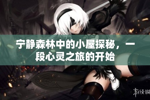 宁静森林中的小屋探秘，一段心灵之旅的开始