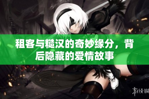 租客与糙汉的奇妙缘分，背后隐藏的爱情故事