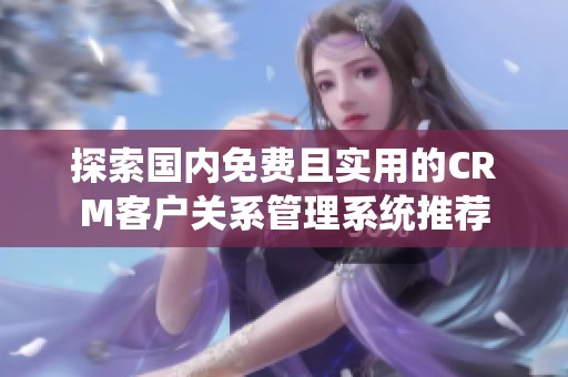 探索国内免费且实用的CRM客户关系管理系统推荐
