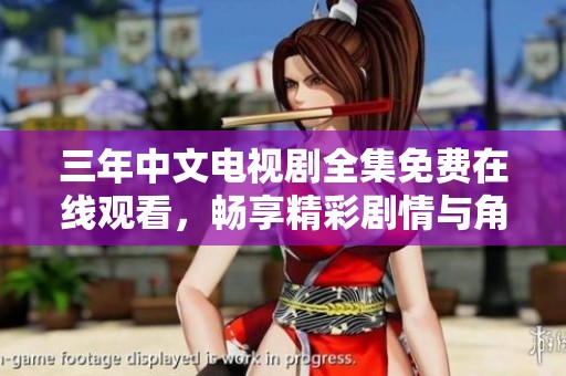 三年中文电视剧全集免费在线观看，畅享精彩剧情与角色互动