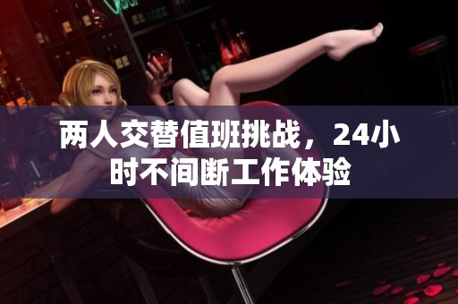 两人交替值班挑战，24小时不间断工作体验