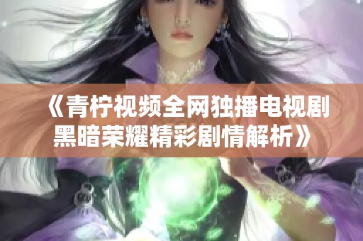 《青柠视频全网独播电视剧黑暗荣耀精彩剧情解析》