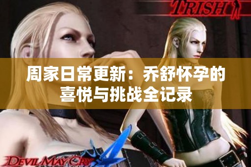 周家日常更新：乔舒怀孕的喜悦与挑战全记录