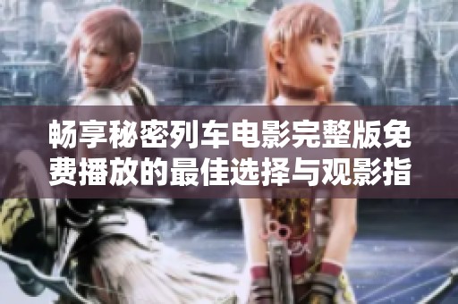 畅享秘密列车电影完整版免费播放的最佳选择与观影指南