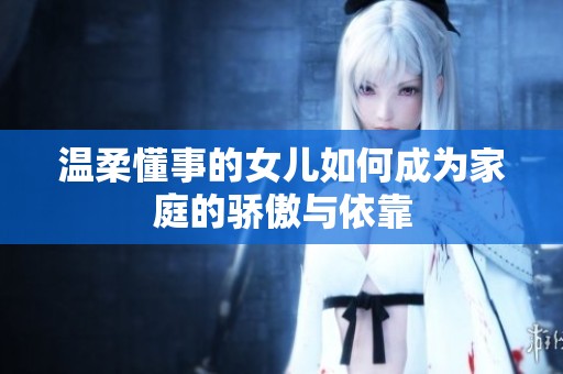 温柔懂事的女儿如何成为家庭的骄傲与依靠