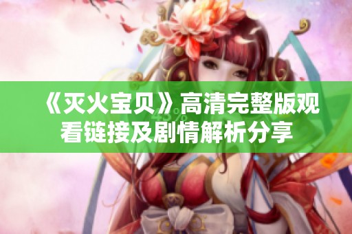 《灭火宝贝》高清完整版观看链接及剧情解析分享