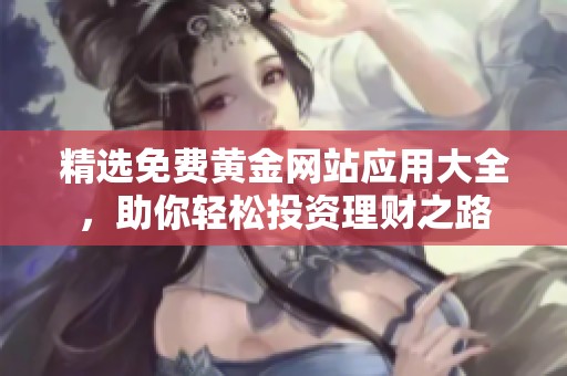 精选免费黄金网站应用大全，助你轻松投资理财之路