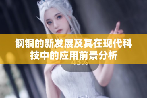 锕铜的新发展及其在现代科技中的应用前景分析