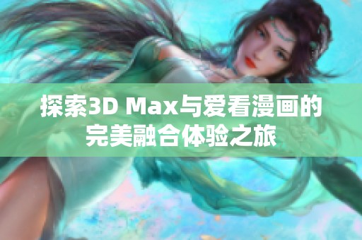 探索3D Max与爱看漫画的完美融合体验之旅