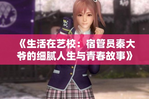 《生活在艺校：宿管员秦大爷的细腻人生与青春故事》