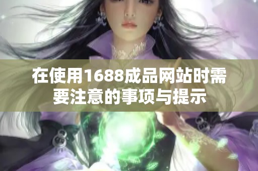 在使用1688成品网站时需要注意的事项与提示