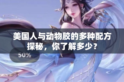 美国人与动物胶的多种配方探秘，你了解多少？