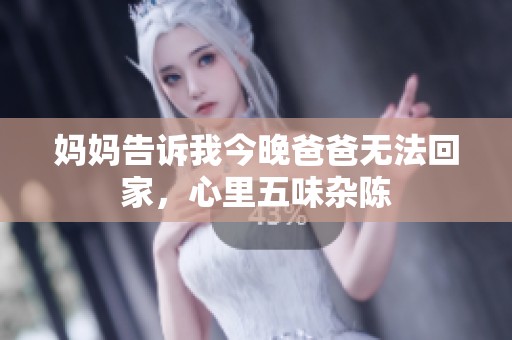 妈妈告诉我今晚爸爸无法回家，心里五味杂陈