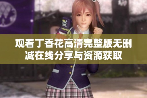 观看丁香花高清完整版无删减在线分享与资源获取
