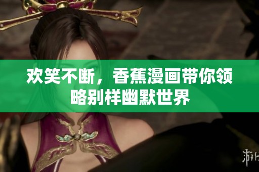 欢笑不断，香蕉漫画带你领略别样幽默世界