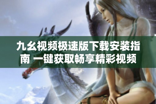 九幺视频极速版下载安装指南 一键获取畅享精彩视频体验