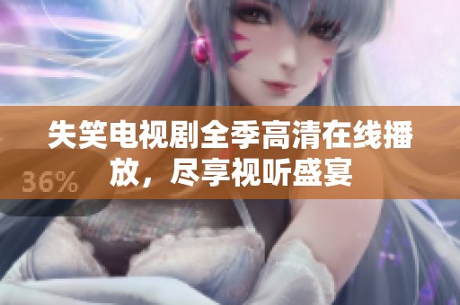 失笑电视剧全季高清在线播放，尽享视听盛宴