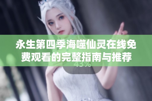 永生第四季海噬仙灵在线免费观看的完整指南与推荐